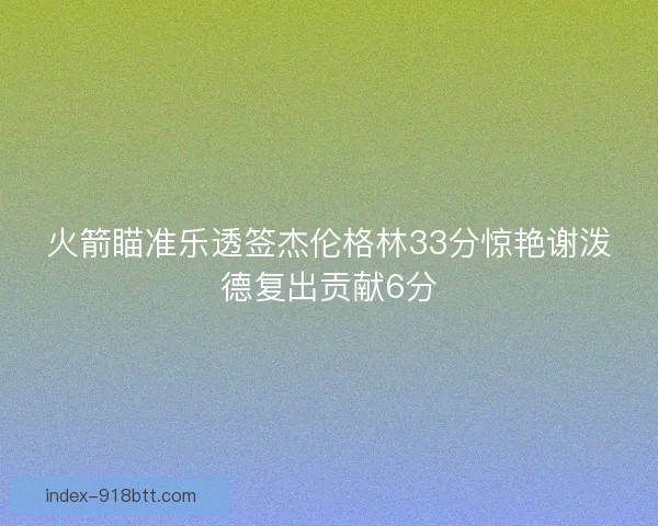 火箭瞄准乐透签杰伦格林33分惊艳谢泼德复出贡献6分