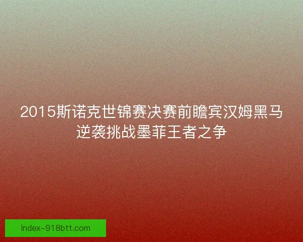 2015斯诺克世锦赛决赛前瞻宾汉姆黑马逆袭挑战墨菲王者之争